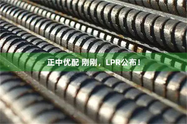 正中优配 刚刚，LPR公布！