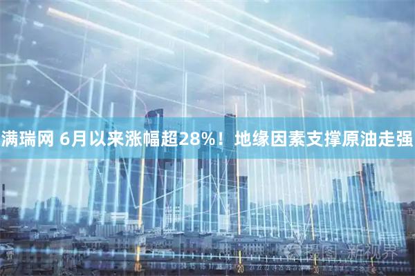 满瑞网 6月以来涨幅超28%！地缘因素支撑原油走强