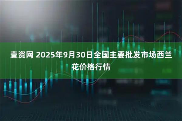 壹资网 2025年9月30日全国主要批发市场西兰花价格行情