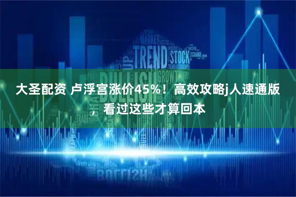 大圣配资 卢浮宫涨价45%！高效攻略j人速通版，看过这些才算回本