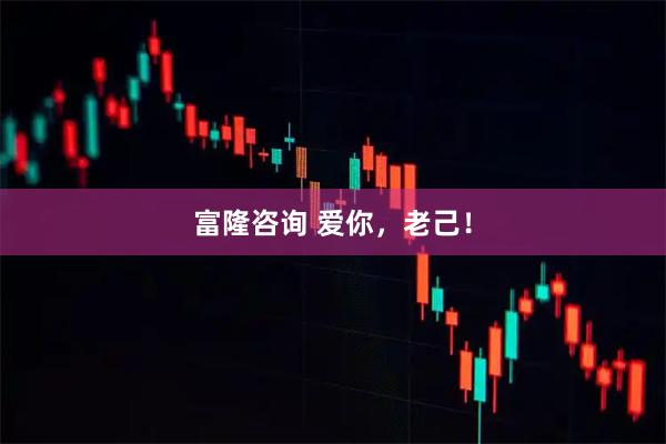 富隆咨询 爱你，老己！