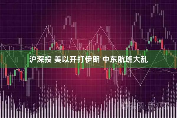 沪深投 美以开打伊朗 中东航班大乱